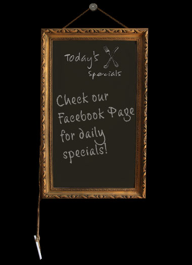 Check our Facebook page for daily specials.